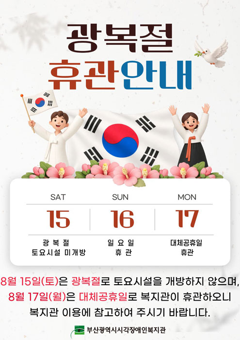 광복절 휴관안내 - 8월15일(토)은 광복절로 토요시설을 개방하지 않으며, 8월 17(월)은 대체공휴일로 복지관이 휴관하오니, 복지관 이용에 참고하여 주시기 바랍니다.